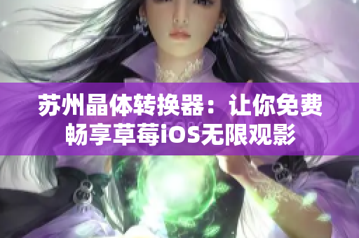 苏州晶体转换器：让你免费畅享草莓iOS无限观影