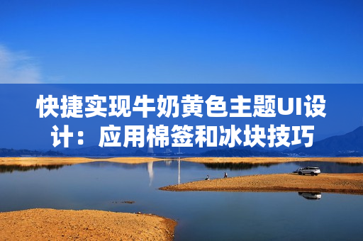 快捷实现牛奶黄色主题UI设计：应用棉签和冰块技巧