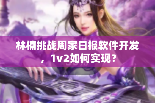 林楠挑战周家日报软件开发，1v2如何实现？