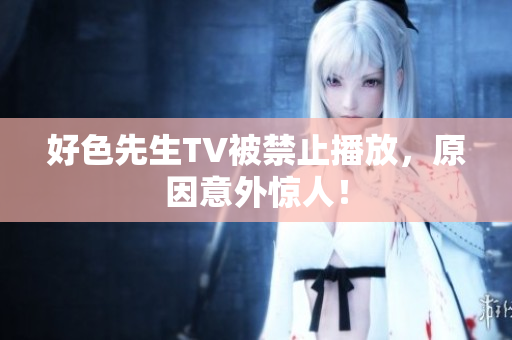 好色先生TV被禁止播放，原因意外惊人！