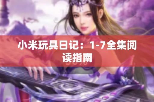 小米玩具日记：1-7全集阅读指南