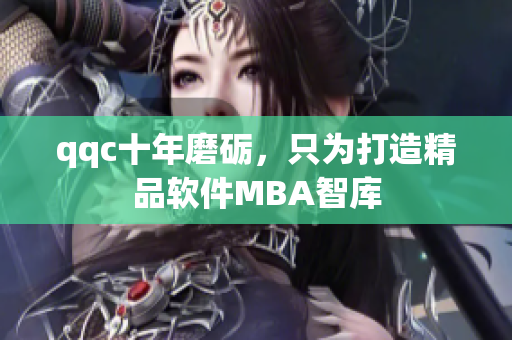 qqc十年磨砺，只为打造精品软件MBA智库