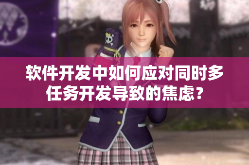 软件开发中如何应对同时多任务开发导致的焦虑？