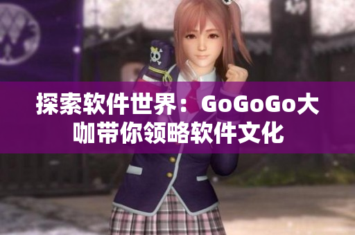 探索软件世界：GoGoGo大咖带你领略软件文化