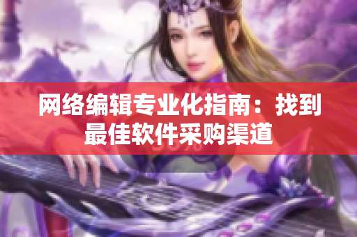 网络编辑专业化指南：找到最佳软件采购渠道