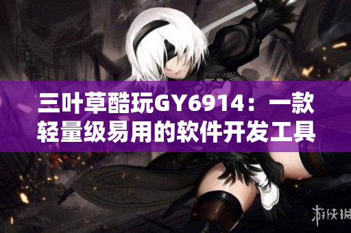 三叶草酷玩GY6914：一款轻量级易用的软件开发工具