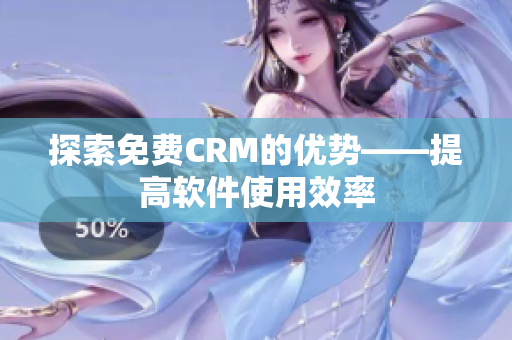 探索免费CRM的优势——提高软件使用效率