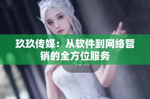 玖玖传媒：从软件到网络营销的全方位服务