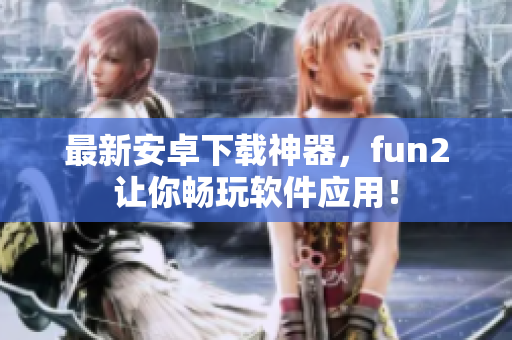 最新安卓下载神器，fun2让你畅玩软件应用！