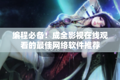 编程必备！成全影视在线观看的最佳网络软件推荐