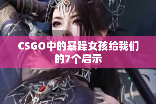 CSGO中的暴躁女孩给我们的7个启示
