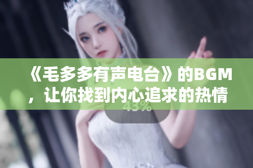 《毛多多有声电台》的BGM，让你找到内心追求的热情