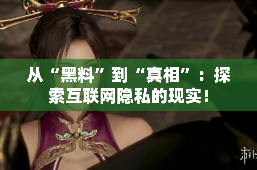 从“黑料”到“真相”：探索互联网隐私的现实！