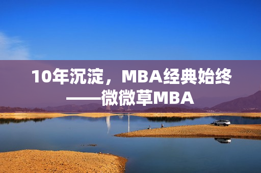 10年沉淀，MBA经典始终——微微草MBA