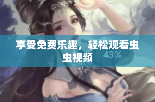 享受免费乐趣，轻松观看虫虫视频