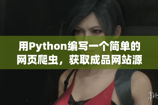 用Python编写一个简单的网页爬虫，获取成品网站源码的方法！