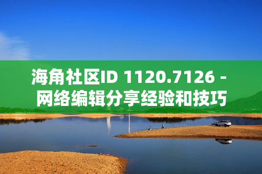 海角社区ID 1120.7126 - 网络编辑分享经验和技巧