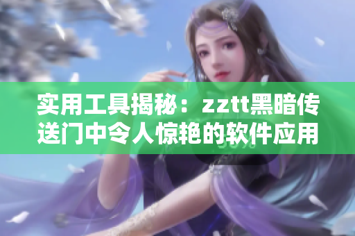 实用工具揭秘：zztt黑暗传送门中令人惊艳的软件应用