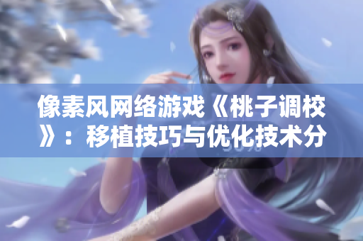 像素风网络游戏《桃子调校》：移植技巧与优化技术分享