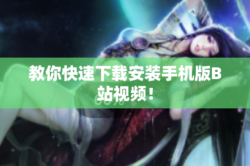 教你快速下载安装手机版B站视频！