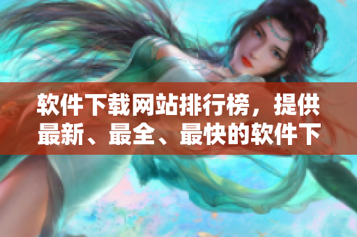 软件下载网站排行榜，提供最新、最全、最快的软件下载！
