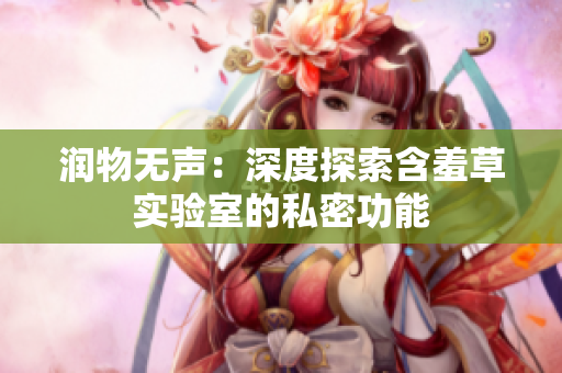 润物无声：深度探索含羞草实验室的私密功能
