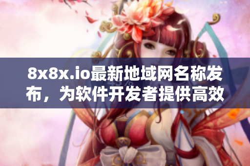 8x8x.io最新地域网名称发布，为软件开发者提供高效连接选项
