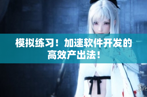 模拟练习！加速软件开发的高效产出法！