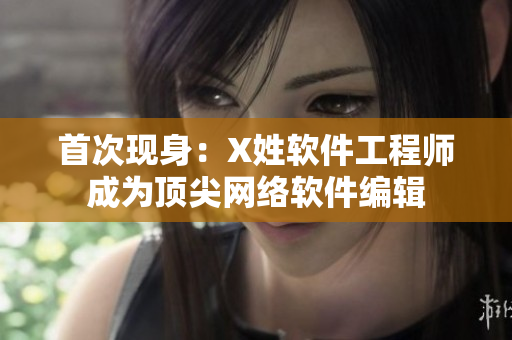 首次现身：X姓软件工程师成为顶尖网络软件编辑