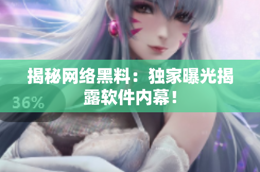 揭秘网络黑料：独家曝光揭露软件内幕！