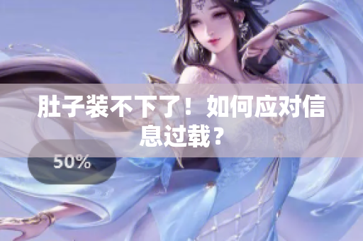 肚子装不下了！如何应对信息过载？