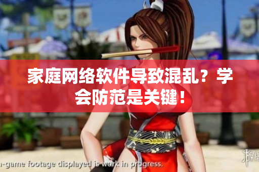 家庭网络软件导致混乱？学会防范是关键！