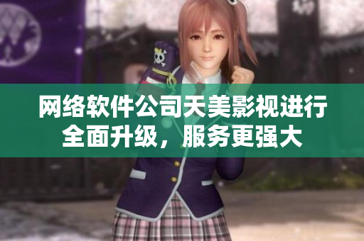 网络软件公司天美影视进行全面升级，服务更强大