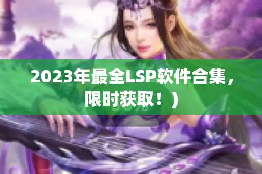 2023年最全LSP软件合集，限时获取！)