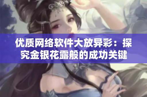优质网络软件大放异彩：探究金银花露般的成功关键