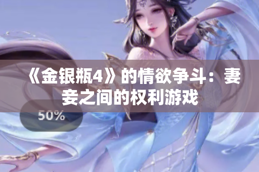 《金银瓶4》的情欲争斗：妻妾之间的权利游戏