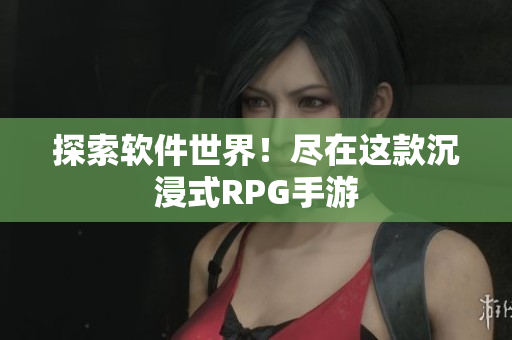 探索软件世界！尽在这款沉浸式RPG手游
