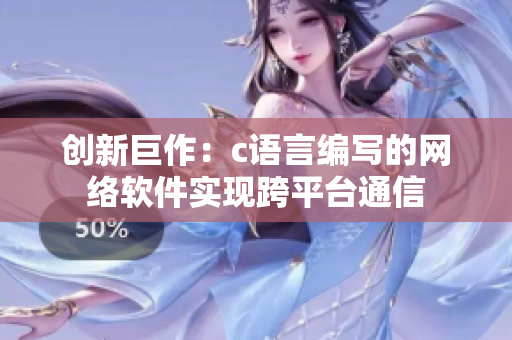 创新巨作：c语言编写的网络软件实现跨平台通信