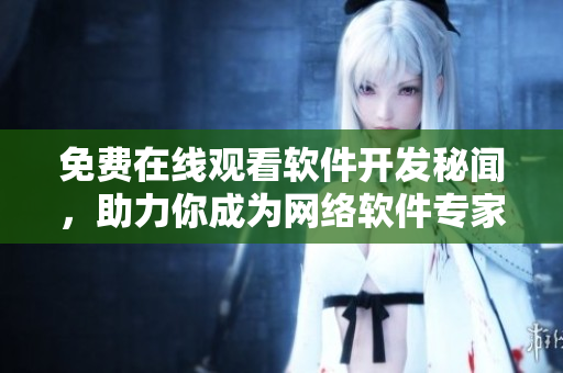 免费在线观看软件开发秘闻，助力你成为网络软件专家