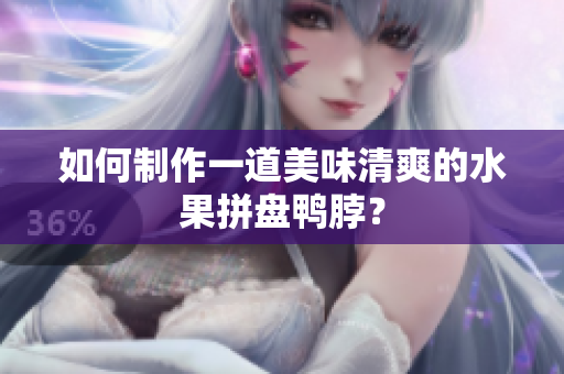 如何制作一道美味清爽的水果拼盘鸭脖？