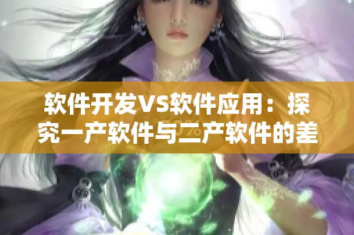 软件开发VS软件应用：探究一产软件与二产软件的差异