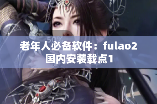 老年人必备软件：fulao2国内安装载点1