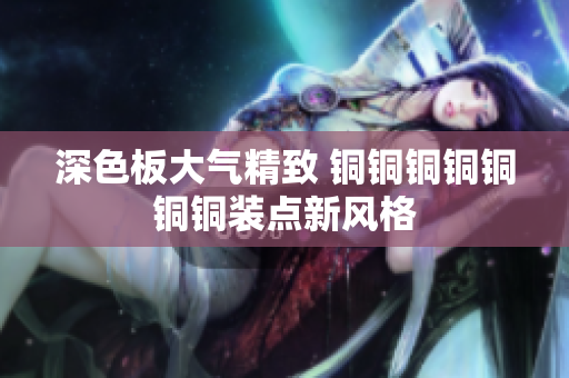 深色板大气精致 铜铜铜铜铜铜铜装点新风格