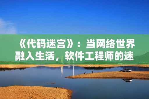 《代码迷宫》：当网络世界融入生活，软件工程师的迷惑与笃定
