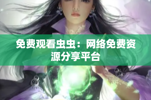 免费观看虫虫：网络免费资源分享平台