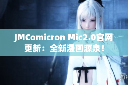 JMComicron Mic2.0官网更新：全新漫画源泉！