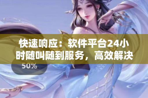 快速响应：软件平台24小时随叫随到服务，高效解决用户需求