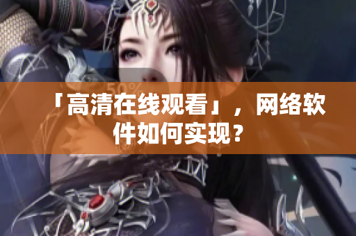 「高清在线观看」，网络软件如何实现？