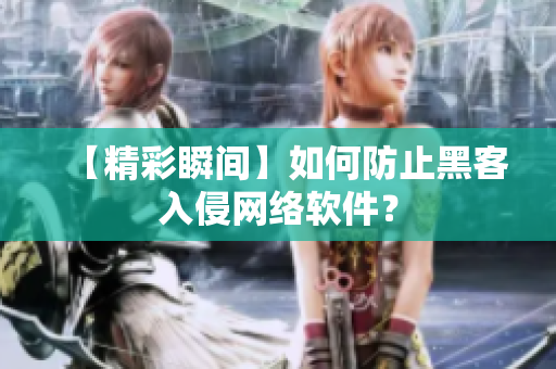 【精彩瞬间】如何防止黑客入侵网络软件？