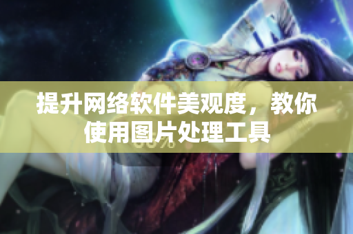提升网络软件美观度，教你使用图片处理工具